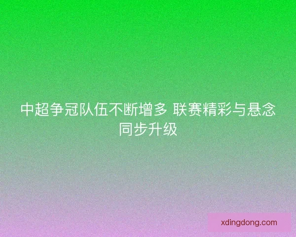 中超争冠队伍不断增多 联赛精彩与悬念同步升级