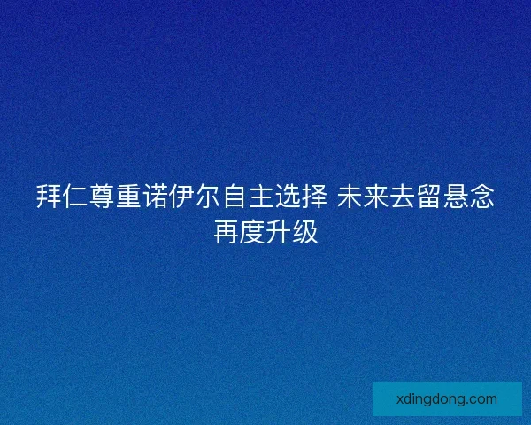 拜仁尊重诺伊尔自主选择 未来去留悬念再度升级