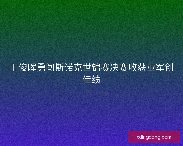 丁俊晖勇闯斯诺克世锦赛决赛收获亚军创佳绩