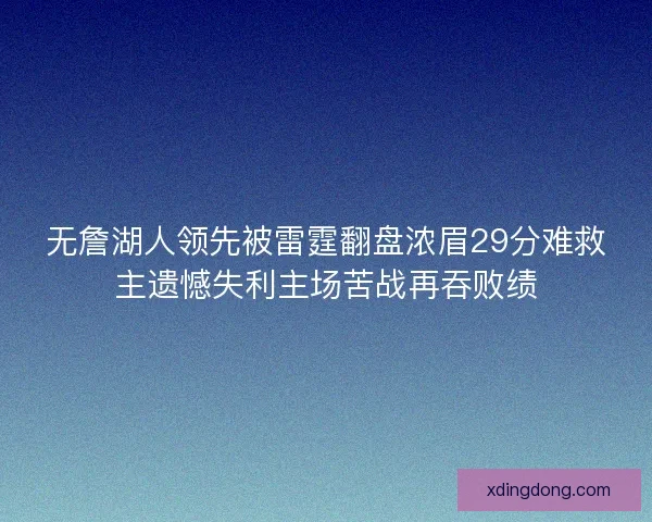 无詹湖人领先被雷霆翻盘浓眉29分难救主遗憾失利主场苦战再吞败绩