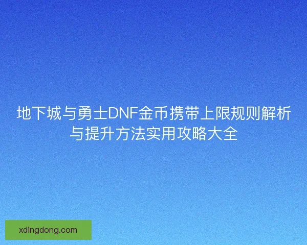 地下城与勇士DNF金币携带上限规则解析与提升方法实用攻略大全