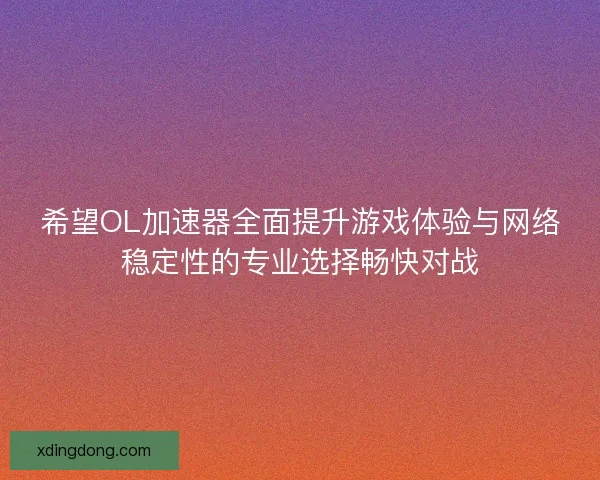 希望OL加速器全面提升游戏体验与网络稳定性的专业选择畅快对战