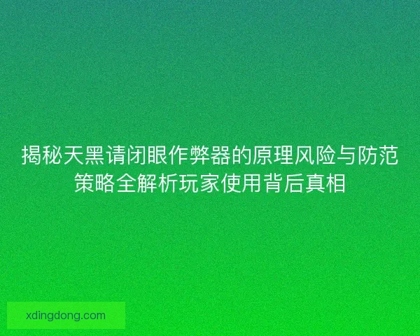 揭秘天黑请闭眼作弊器的原理风险与防范策略全解析玩家使用背后真相