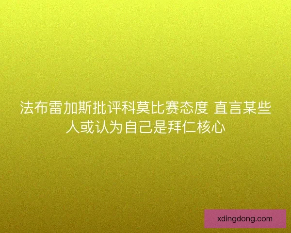 法布雷加斯批评科莫比赛态度 直言某些人或认为自己是拜仁核心