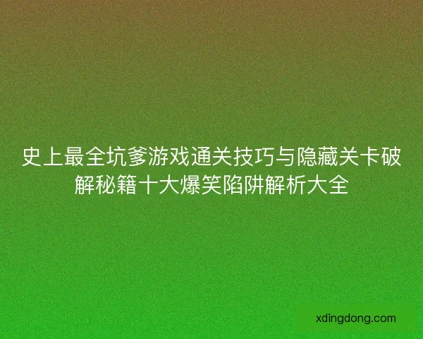 史上最全坑爹游戏通关技巧与隐藏关卡破解秘籍十大爆笑陷阱解析大全